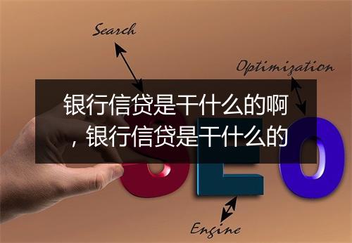 银行信贷是干什么的啊，银行信贷是干什么的