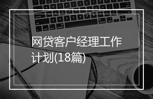 网贷客户经理工作计划(18篇)
