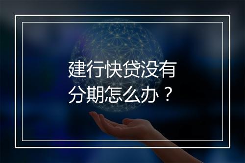 建行快贷没有分期怎么办？