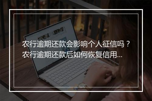 农行逾期还款会影响个人征信吗？农行逾期还款后如何恢复信用？