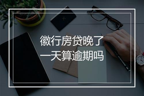 徽行房贷晚了一天算逾期吗