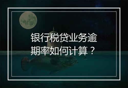 银行税贷业务逾期率如何计算？