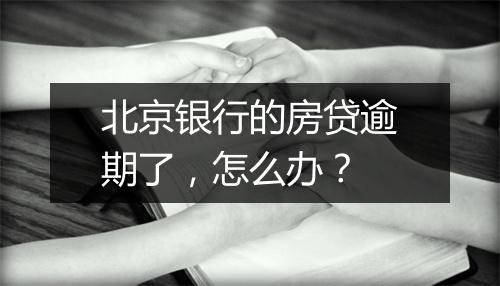 北京银行的房贷逾期了，怎么办？