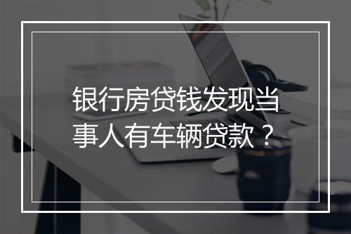 银行房贷钱发现当事人有车辆贷款？