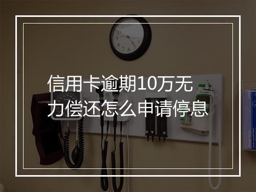 信用卡逾期10万无力偿还怎么申请停息