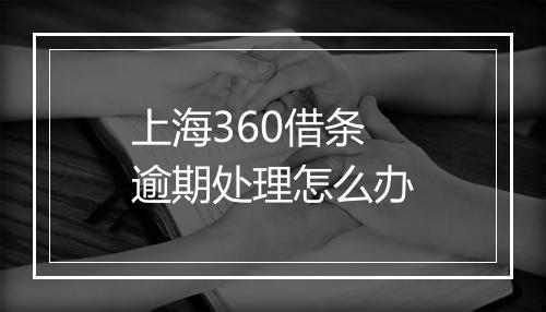 上海360借条逾期处理怎么办