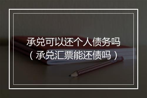 承兑可以还个人债务吗（承兑汇票能还债吗）