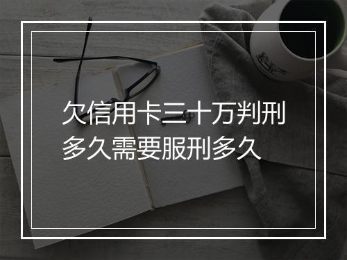 欠信用卡三十万判刑多久需要服刑多久