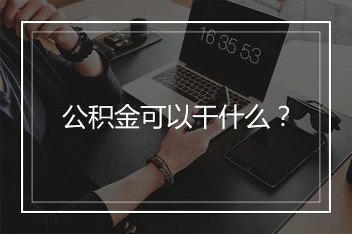 公积金可以干什么？