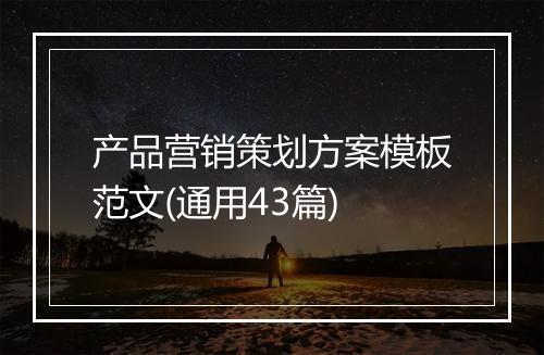 产品营销策划方案模板范文(通用43篇)