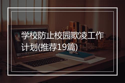 学校防止校园欺凌工作计划(推荐19篇)