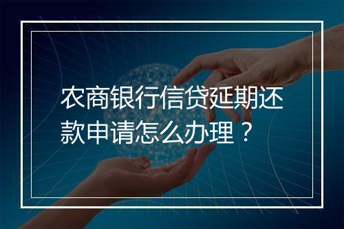 农商银行信贷延期还款申请怎么办理？