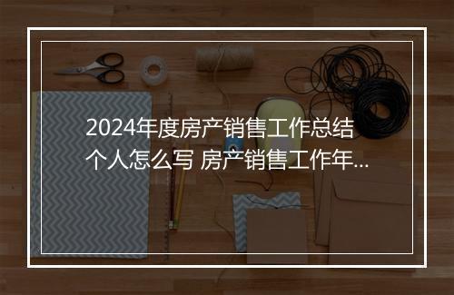 2024年度房产销售工作总结 个人怎么写 房产销售工作年度总结范文甄选通用版8篇