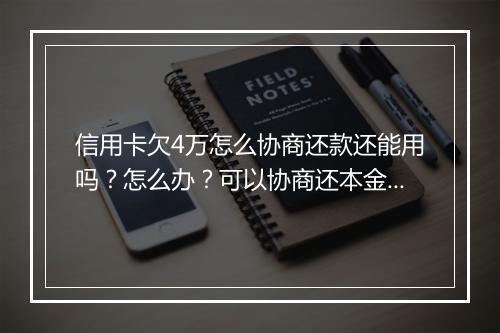 信用卡欠4万怎么协商还款还能用吗？怎么办？可以协商还本金吗？