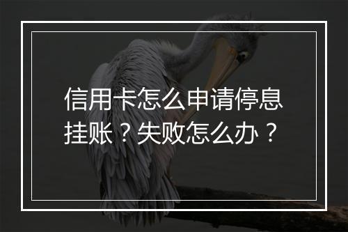 信用卡怎么申请停息挂账？失败怎么办？