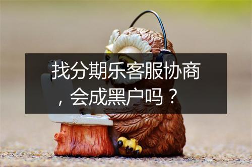 找分期乐客服协商，会成黑户吗？