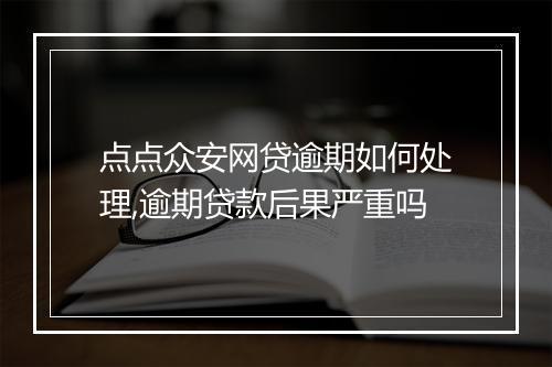 点点众安网贷逾期如何处理,逾期贷款后果严重吗