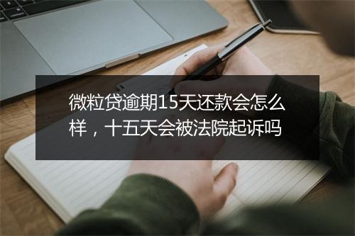 微粒贷逾期15天还款会怎么样，十五天会被法院起诉吗