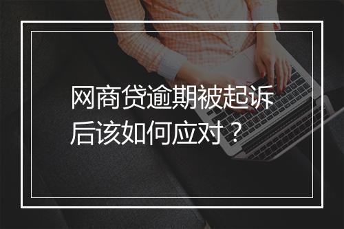 网商贷逾期被起诉后该如何应对？