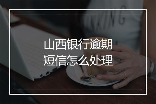 山西银行逾期短信怎么处理