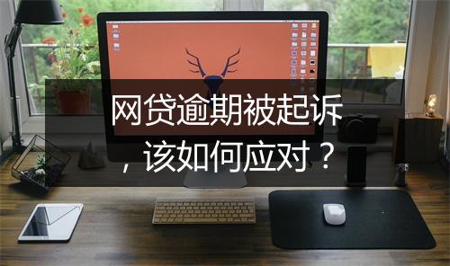 网贷逾期被起诉，该如何应对？