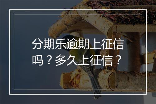 分期乐逾期上征信吗？多久上征信？