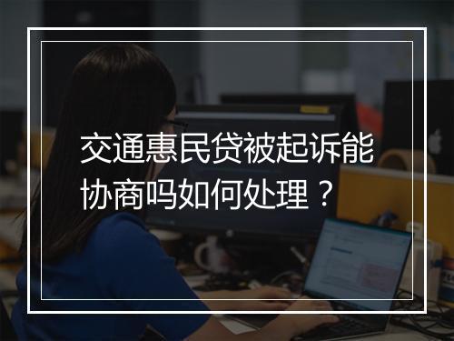 交通惠民贷被起诉能协商吗如何处理？