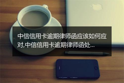 中信信用卡逾期律师函应该如何应对,中信信用卡逾期律师函处理