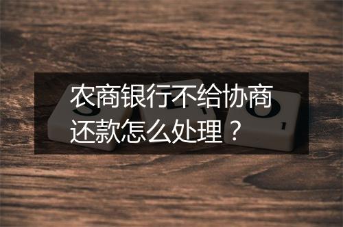 农商银行不给协商还款怎么处理？