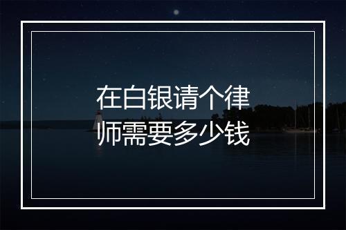 在白银请个律师需要多少钱