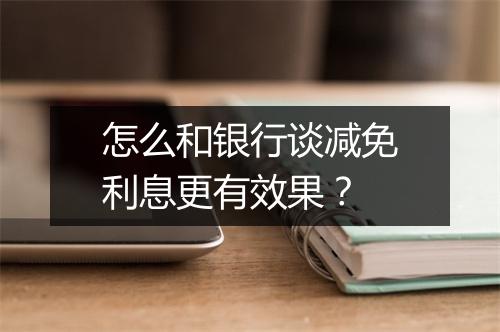 怎么和银行谈减免利息更有效果？