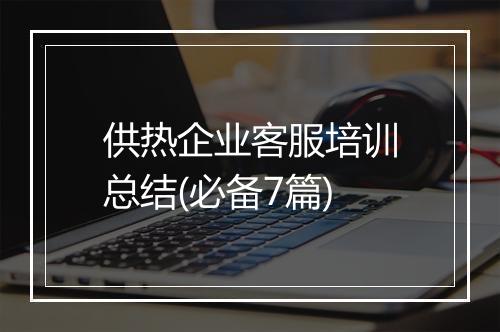 供热企业客服培训总结(必备7篇)