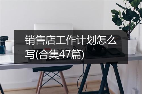销售店工作计划怎么写(合集47篇)