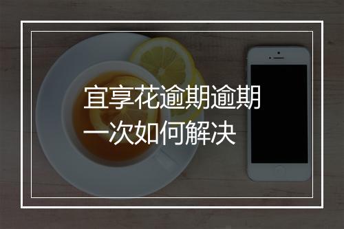 宜享花逾期逾期一次如何解决
