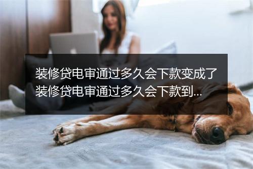 装修贷电审通过多久会下款变成了装修贷电审通过多久会下款到账