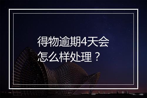 得物逾期4天会怎么样处理？