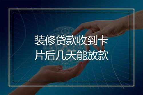 装修贷款收到卡片后几天能放款