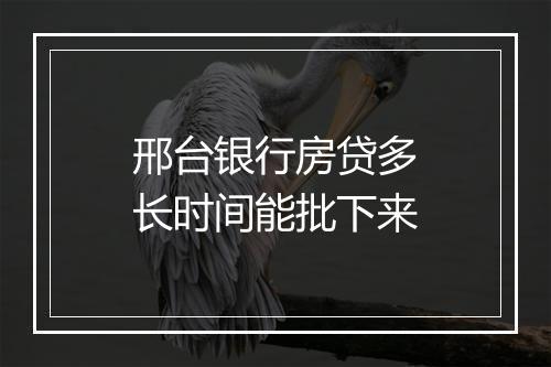 邢台银行房贷多长时间能批下来