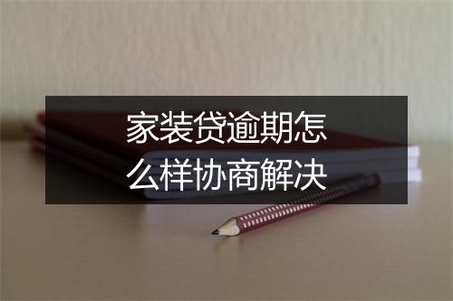 家装贷逾期怎么样协商解决