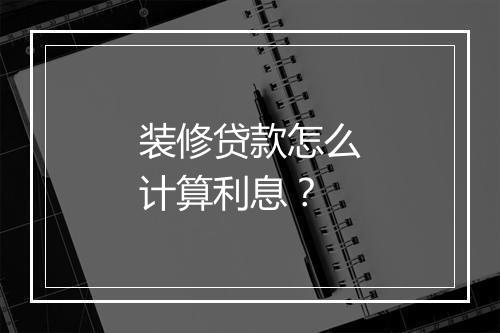 装修贷款怎么计算利息？