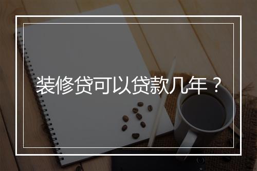 装修贷可以贷款几年？