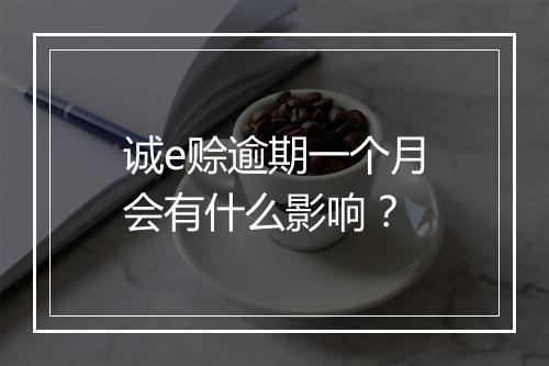 诚e赊逾期一个月会有什么影响？