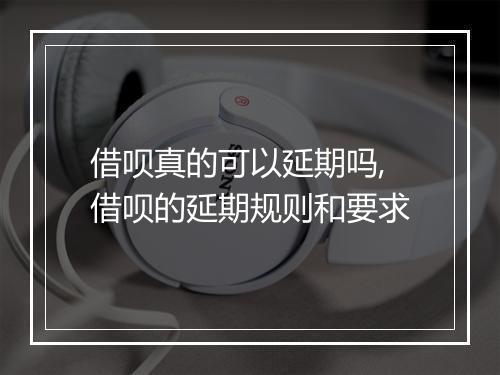 借呗真的可以延期吗,借呗的延期规则和要求
