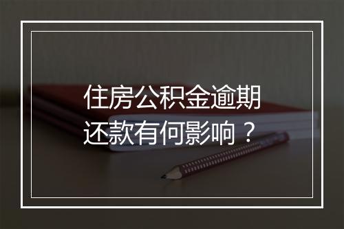 住房公积金逾期还款有何影响？