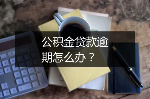 公积金贷款逾期怎么办？
