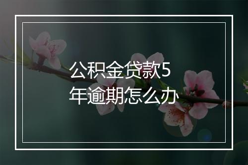 公积金贷款5年逾期怎么办
