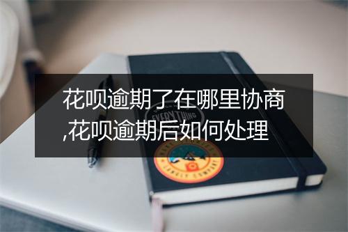 花呗逾期了在哪里协商,花呗逾期后如何处理