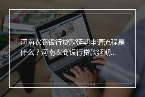河南农商银行贷款延期申请流程是什么？河南农商银行贷款延期条件及要求