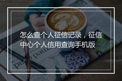 怎么查个人征信记录，征信中心个人信用查询手机版