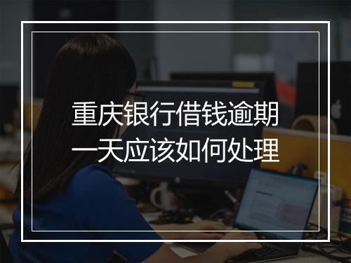 重庆银行借钱逾期一天应该如何处理